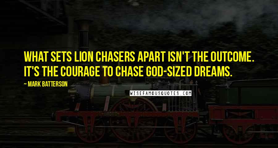 Mark Batterson Quotes: What sets lion chasers apart isn't the outcome. It's the courage to chase God-sized dreams.