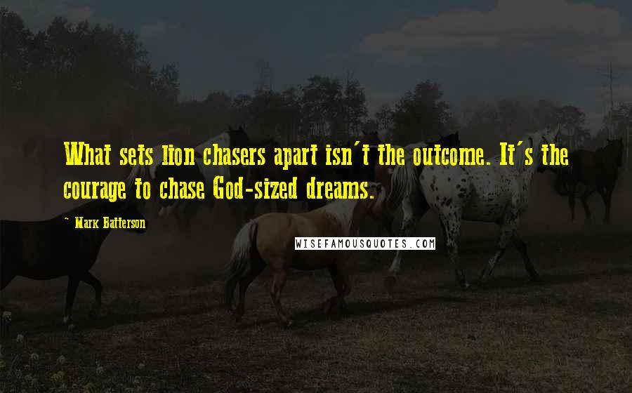 Mark Batterson Quotes: What sets lion chasers apart isn't the outcome. It's the courage to chase God-sized dreams.