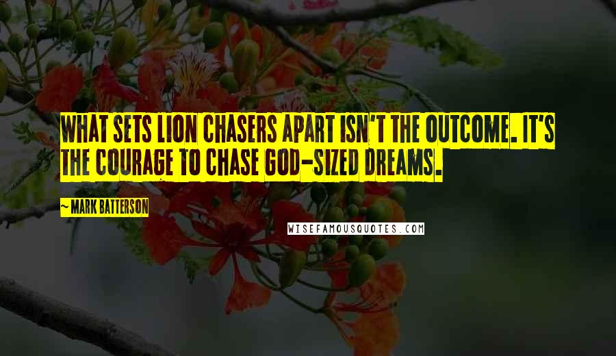 Mark Batterson Quotes: What sets lion chasers apart isn't the outcome. It's the courage to chase God-sized dreams.