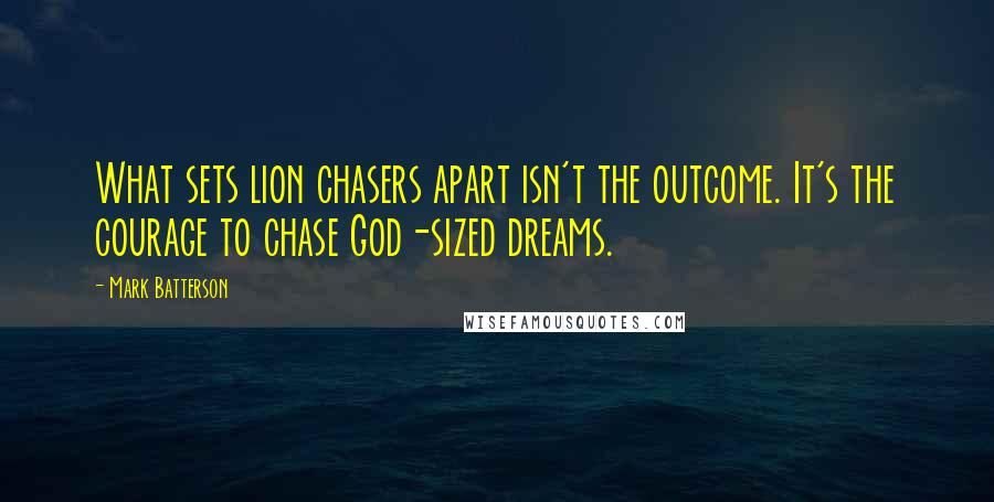 Mark Batterson Quotes: What sets lion chasers apart isn't the outcome. It's the courage to chase God-sized dreams.