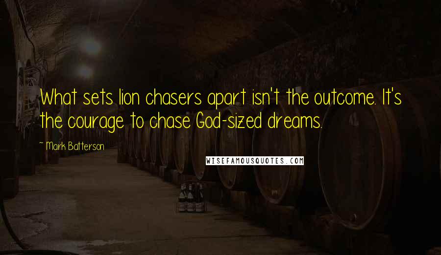 Mark Batterson Quotes: What sets lion chasers apart isn't the outcome. It's the courage to chase God-sized dreams.