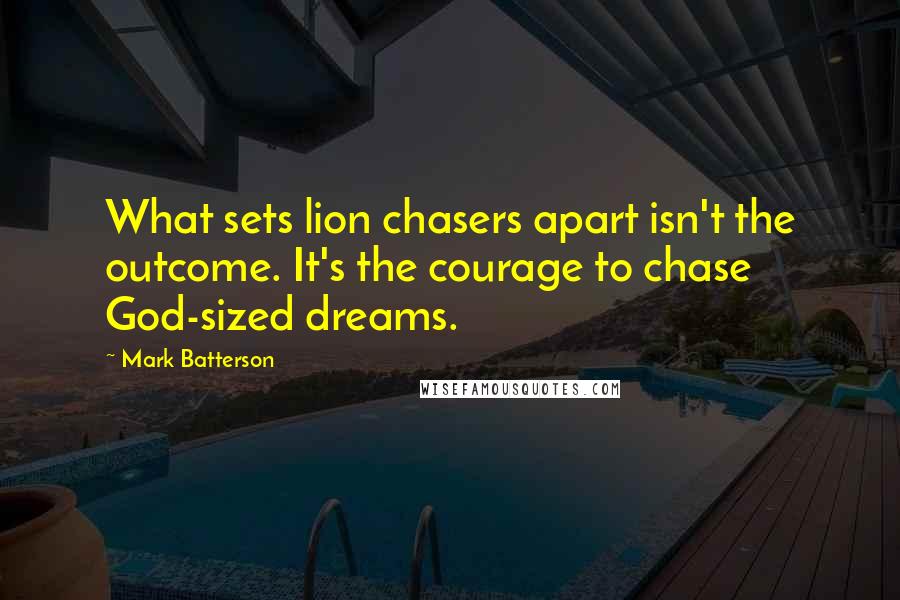 Mark Batterson Quotes: What sets lion chasers apart isn't the outcome. It's the courage to chase God-sized dreams.