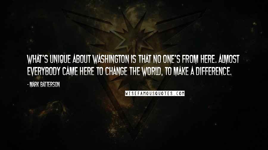 Mark Batterson Quotes: What's unique about Washington is that no one's from here. Almost everybody came here to change the world, to make a difference.