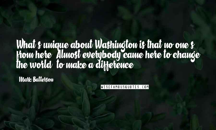 Mark Batterson Quotes: What's unique about Washington is that no one's from here. Almost everybody came here to change the world, to make a difference.