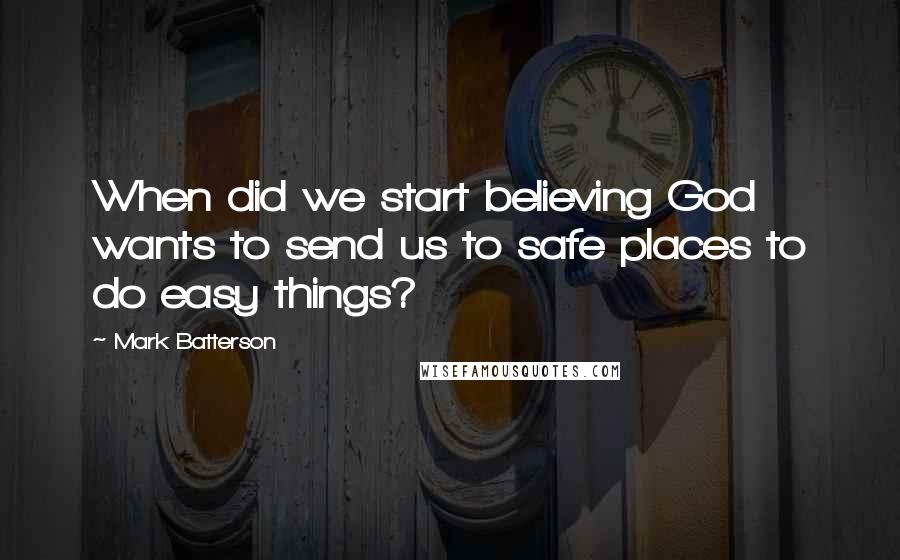 Mark Batterson Quotes: When did we start believing God wants to send us to safe places to do easy things?