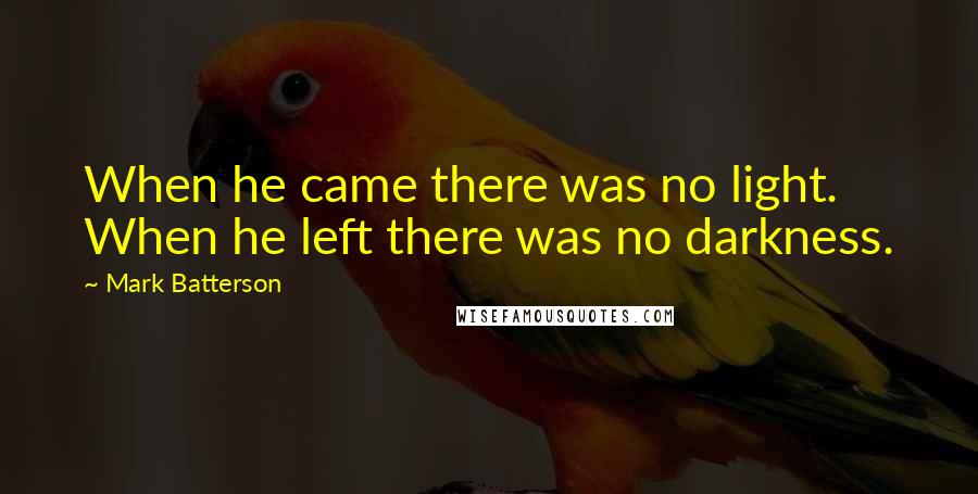 Mark Batterson Quotes: When he came there was no light. When he left there was no darkness.