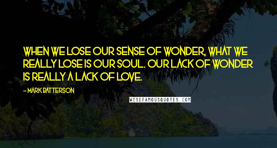 Mark Batterson Quotes: When we lose our sense of wonder, what we really lose is our soul. Our lack of wonder is really a lack of love.