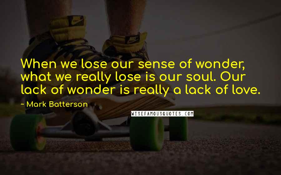 Mark Batterson Quotes: When we lose our sense of wonder, what we really lose is our soul. Our lack of wonder is really a lack of love.