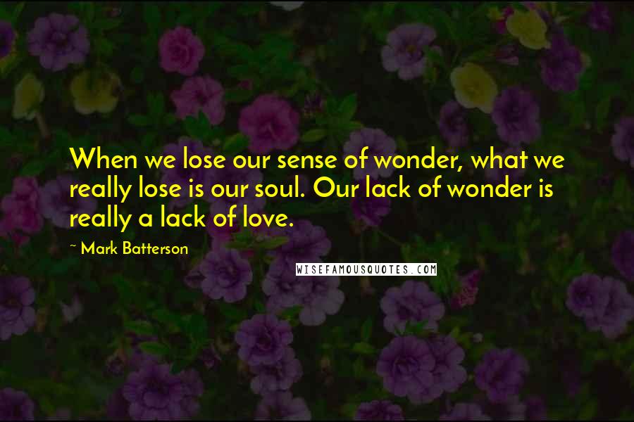 Mark Batterson Quotes: When we lose our sense of wonder, what we really lose is our soul. Our lack of wonder is really a lack of love.