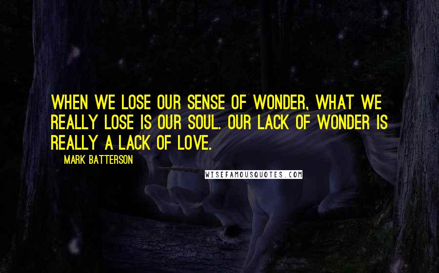 Mark Batterson Quotes: When we lose our sense of wonder, what we really lose is our soul. Our lack of wonder is really a lack of love.