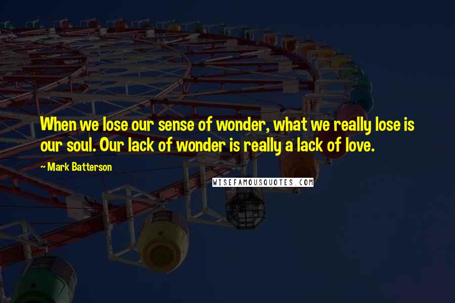 Mark Batterson Quotes: When we lose our sense of wonder, what we really lose is our soul. Our lack of wonder is really a lack of love.