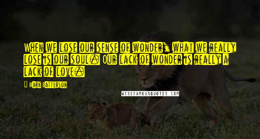 Mark Batterson Quotes: When we lose our sense of wonder, what we really lose is our soul. Our lack of wonder is really a lack of love.