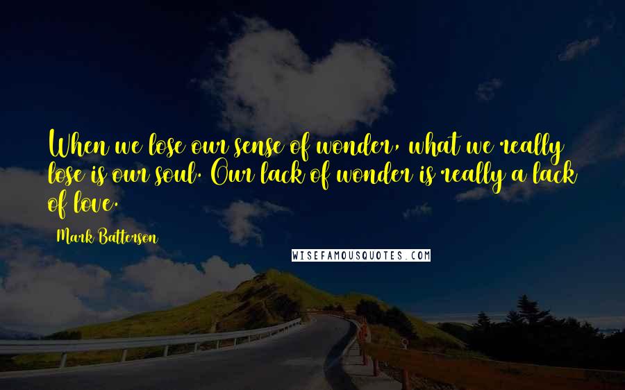 Mark Batterson Quotes: When we lose our sense of wonder, what we really lose is our soul. Our lack of wonder is really a lack of love.