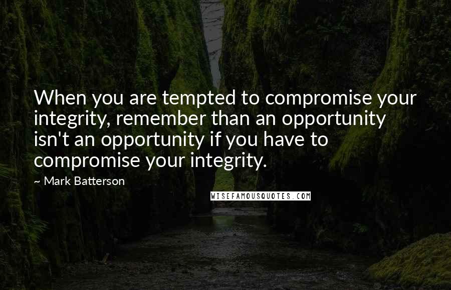 Mark Batterson Quotes: When you are tempted to compromise your integrity, remember than an opportunity isn't an opportunity if you have to compromise your integrity.