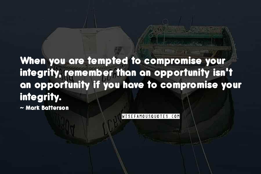 Mark Batterson Quotes: When you are tempted to compromise your integrity, remember than an opportunity isn't an opportunity if you have to compromise your integrity.