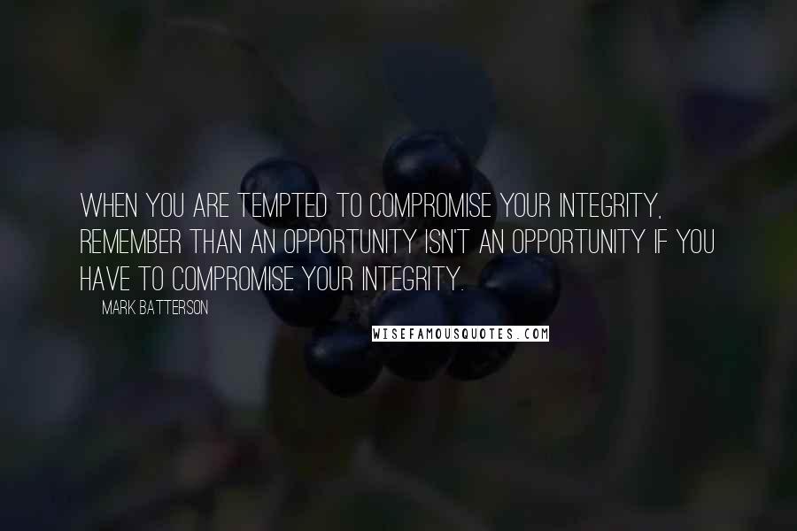 Mark Batterson Quotes: When you are tempted to compromise your integrity, remember than an opportunity isn't an opportunity if you have to compromise your integrity.