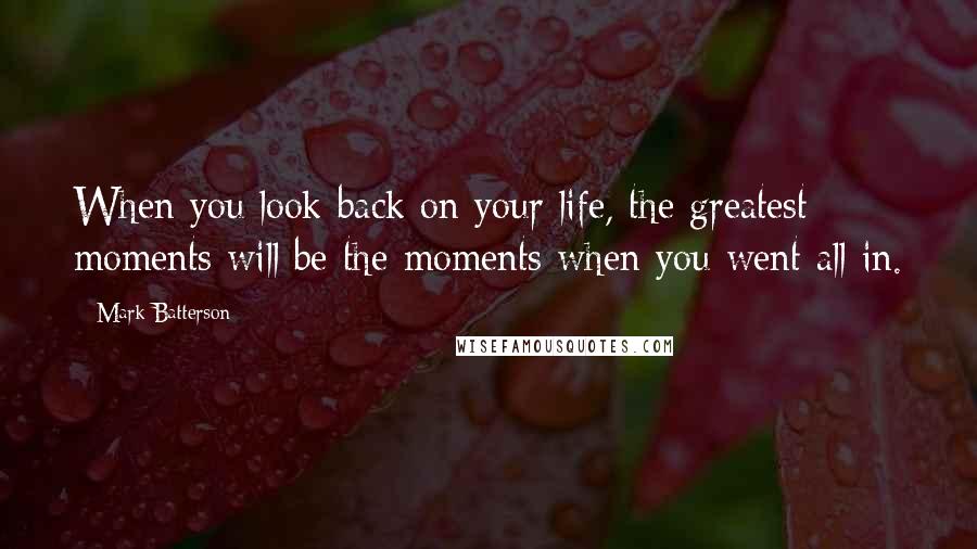 Mark Batterson Quotes: When you look back on your life, the greatest moments will be the moments when you went all in.