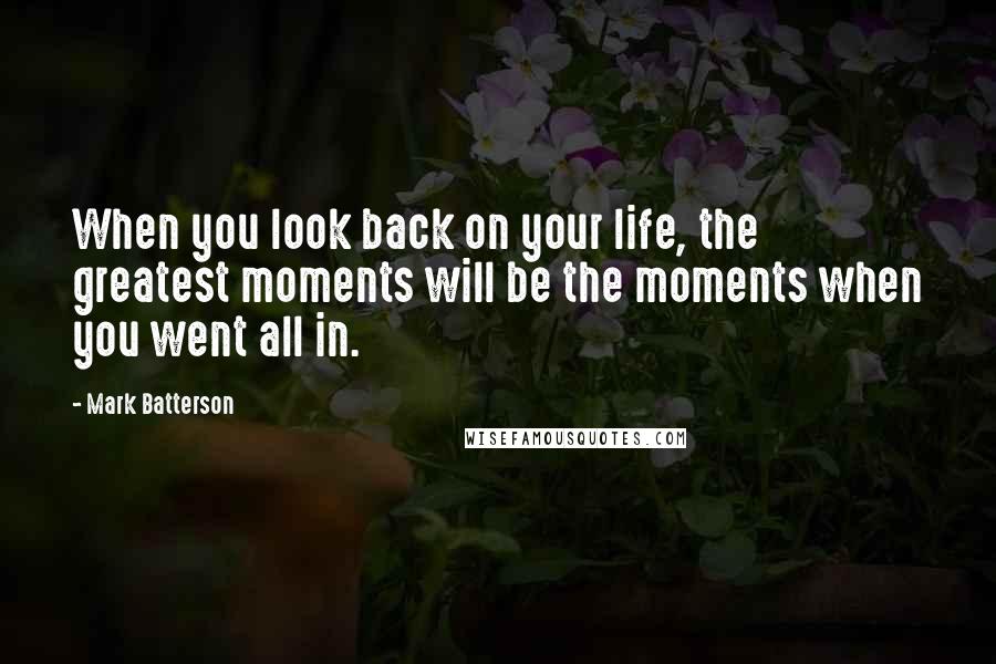 Mark Batterson Quotes: When you look back on your life, the greatest moments will be the moments when you went all in.