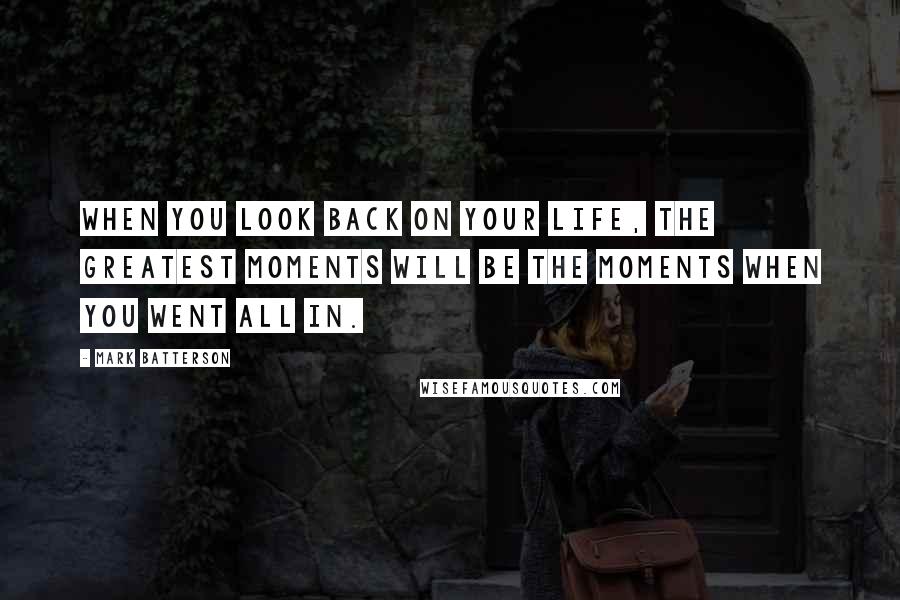 Mark Batterson Quotes: When you look back on your life, the greatest moments will be the moments when you went all in.