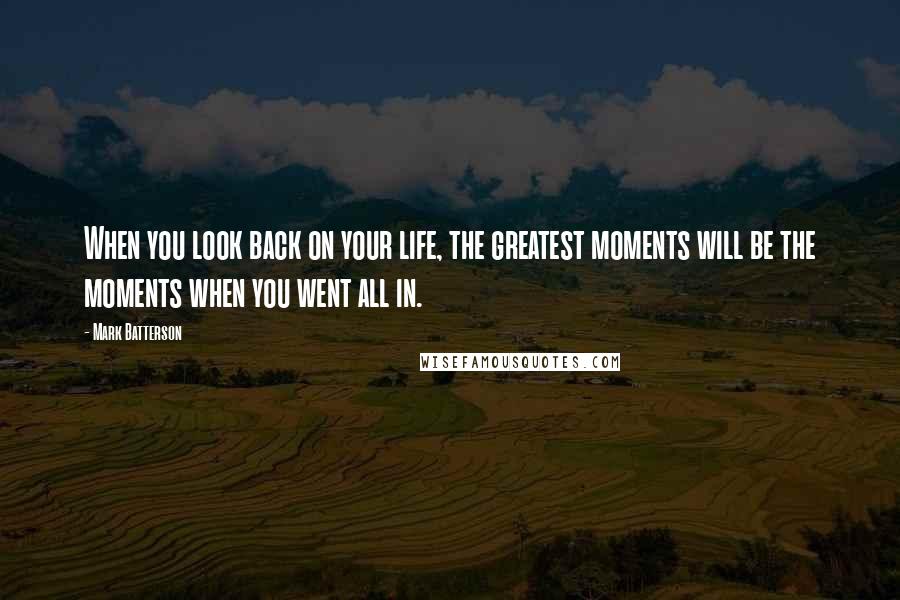 Mark Batterson Quotes: When you look back on your life, the greatest moments will be the moments when you went all in.