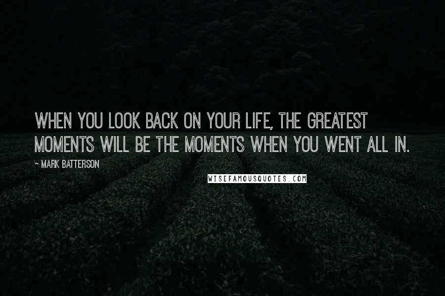 Mark Batterson Quotes: When you look back on your life, the greatest moments will be the moments when you went all in.