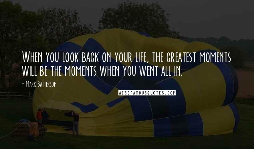 Mark Batterson Quotes: When you look back on your life, the greatest moments will be the moments when you went all in.