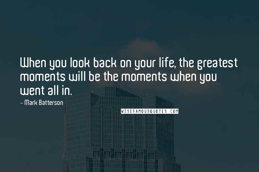 Mark Batterson Quotes: When you look back on your life, the greatest moments will be the moments when you went all in.