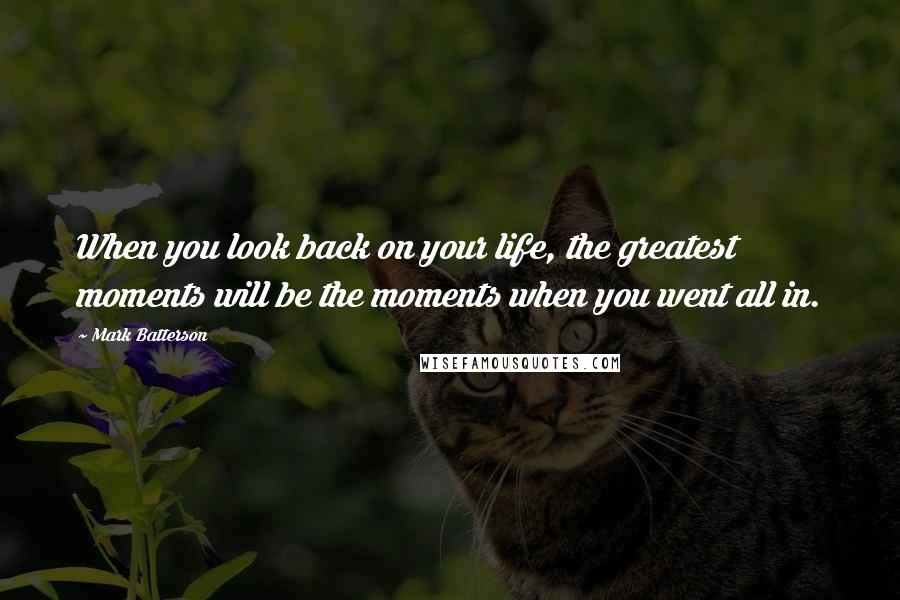 Mark Batterson Quotes: When you look back on your life, the greatest moments will be the moments when you went all in.