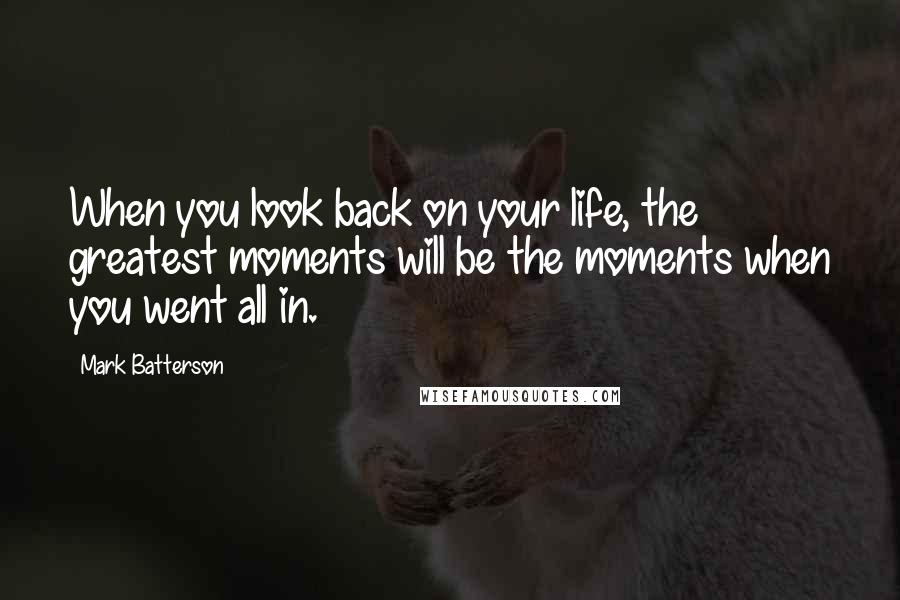 Mark Batterson Quotes: When you look back on your life, the greatest moments will be the moments when you went all in.