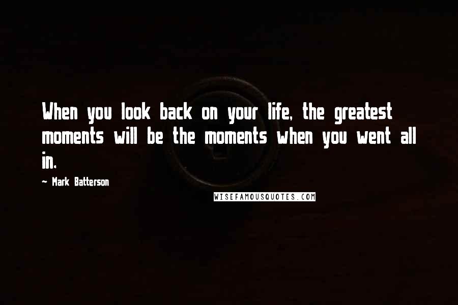 Mark Batterson Quotes: When you look back on your life, the greatest moments will be the moments when you went all in.