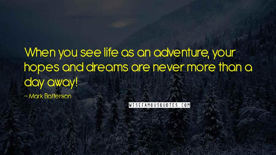 Mark Batterson Quotes: When you see life as an adventure, your hopes and dreams are never more than a day away!