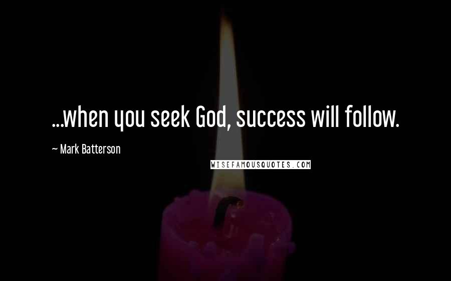 Mark Batterson Quotes: ...when you seek God, success will follow.