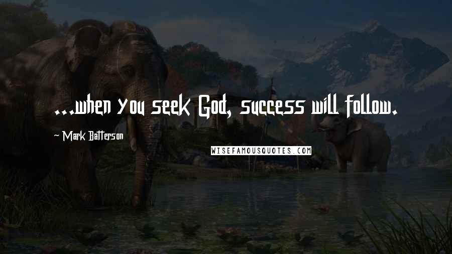 Mark Batterson Quotes: ...when you seek God, success will follow.