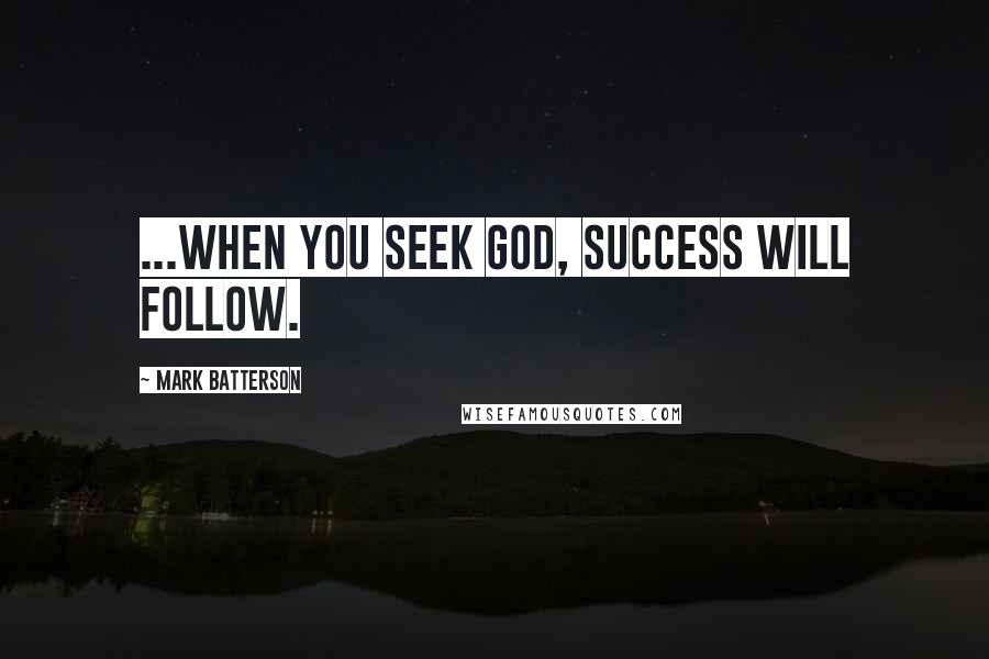 Mark Batterson Quotes: ...when you seek God, success will follow.