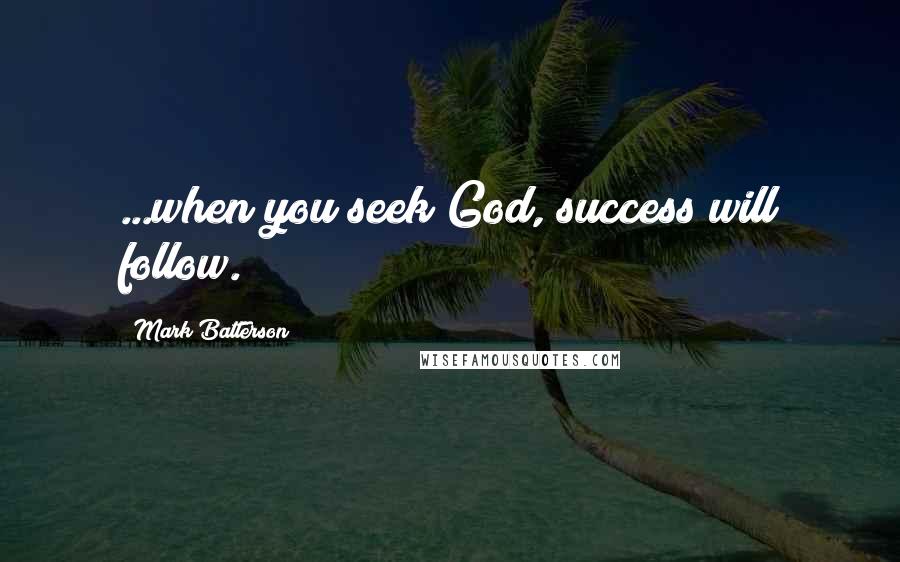 Mark Batterson Quotes: ...when you seek God, success will follow.