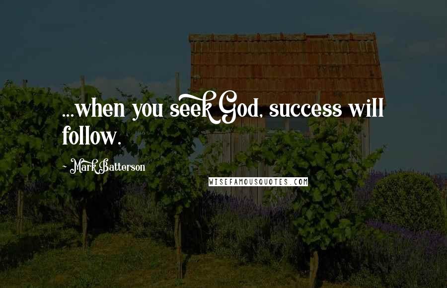 Mark Batterson Quotes: ...when you seek God, success will follow.