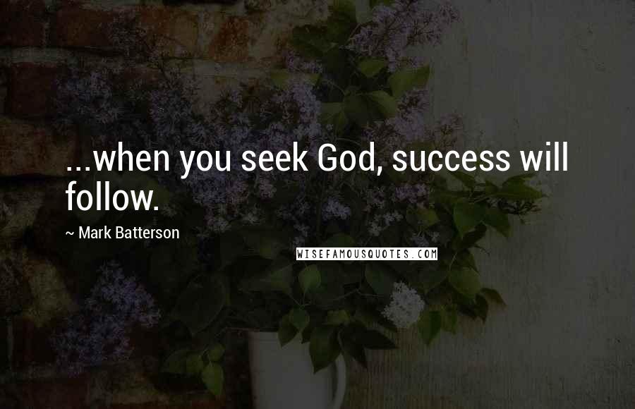Mark Batterson Quotes: ...when you seek God, success will follow.