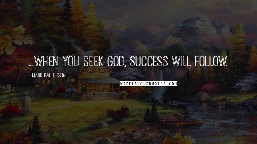 Mark Batterson Quotes: ...when you seek God, success will follow.