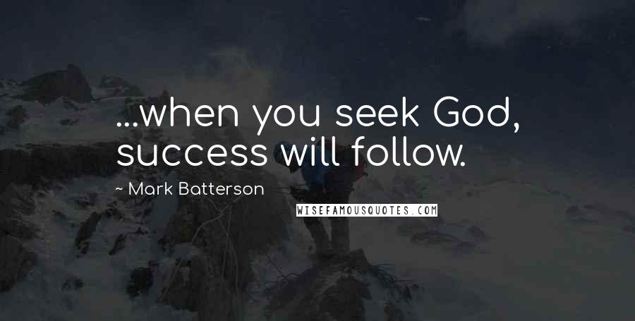 Mark Batterson Quotes: ...when you seek God, success will follow.