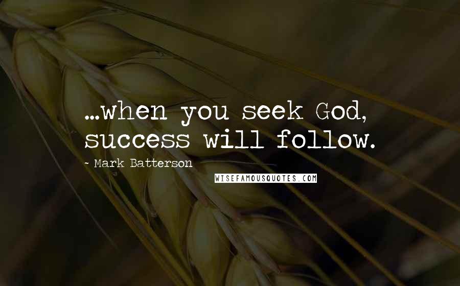 Mark Batterson Quotes: ...when you seek God, success will follow.