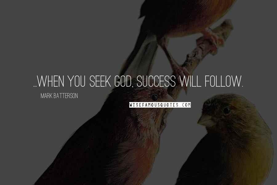 Mark Batterson Quotes: ...when you seek God, success will follow.