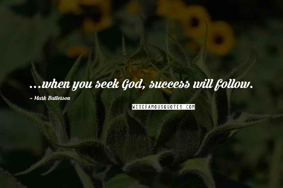 Mark Batterson Quotes: ...when you seek God, success will follow.
