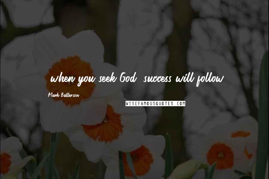 Mark Batterson Quotes: ...when you seek God, success will follow.