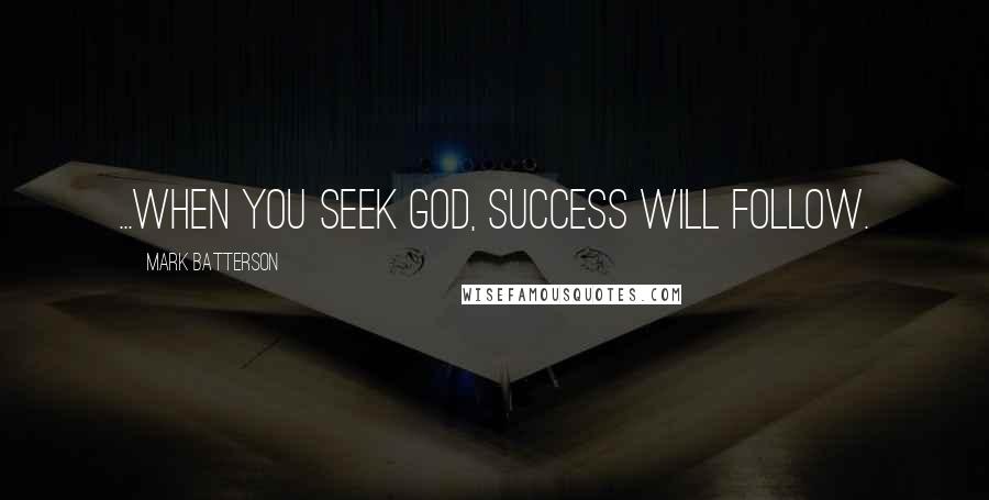 Mark Batterson Quotes: ...when you seek God, success will follow.
