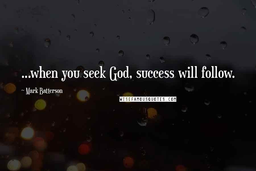 Mark Batterson Quotes: ...when you seek God, success will follow.