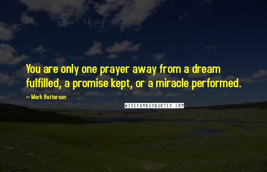 Mark Batterson Quotes: You are only one prayer away from a dream fulfilled, a promise kept, or a miracle performed.