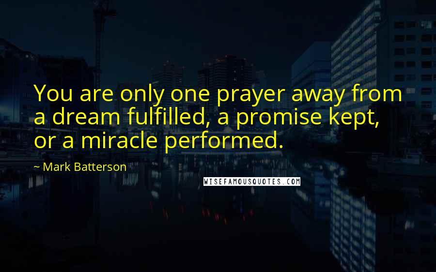 Mark Batterson Quotes: You are only one prayer away from a dream fulfilled, a promise kept, or a miracle performed.