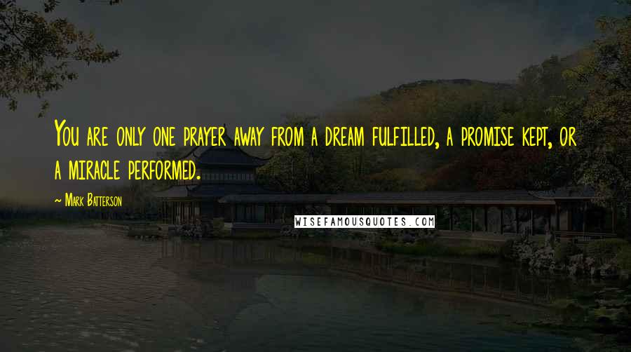 Mark Batterson Quotes: You are only one prayer away from a dream fulfilled, a promise kept, or a miracle performed.