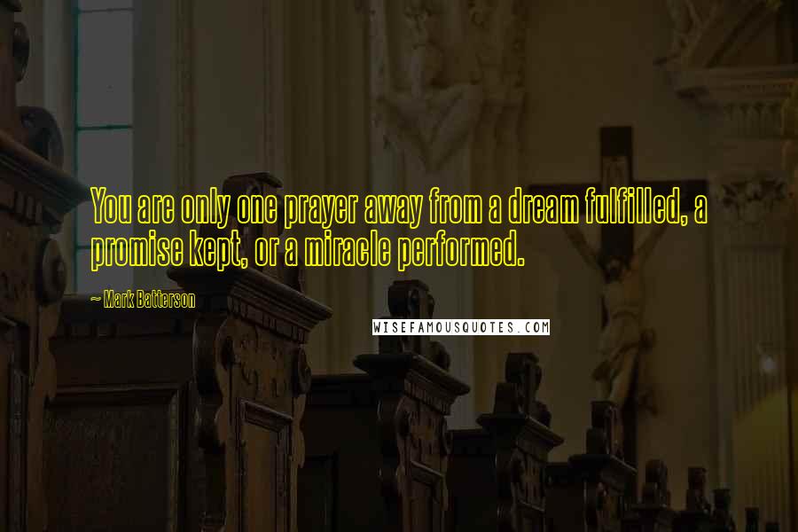 Mark Batterson Quotes: You are only one prayer away from a dream fulfilled, a promise kept, or a miracle performed.