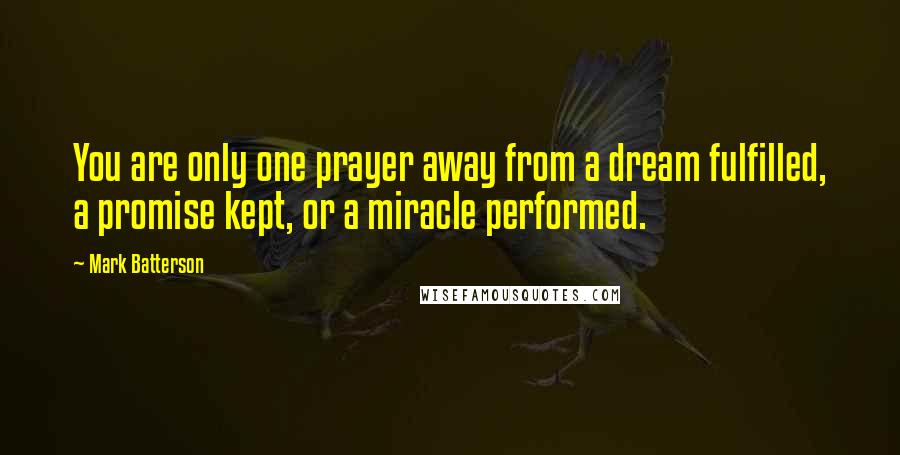 Mark Batterson Quotes: You are only one prayer away from a dream fulfilled, a promise kept, or a miracle performed.